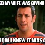 Adam Sandler | I DREAMED MY WIFE WAS GIVING ME HEAD; THAT'S HOW I KNEW IT WAS A DREAM | image tagged in adam sandler | made w/ Imgflip meme maker