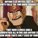 Grunkle Stan | ANYONE ELSE NOTICE THAT IN GRAVITY FALLS THE TWO MAIN CHARACTERS; THAT HAVE A UNCLE AND A GRANDFATHER ALL IN ONE AND ANYONE ELSE THINK WOW THATS ONE F*CKED UP FAMILY | image tagged in grunkle stan | made w/ Imgflip meme maker