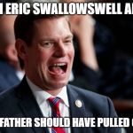 Swallowswell | I'M ERIC SWALLOWSWELL AND; MY FATHER SHOULD HAVE PULLED OUT | image tagged in swallowswell | made w/ Imgflip meme maker