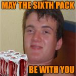 10 Guys Revenge of the Sith Pack | MAY THE SIXTH PACK; BE WITH YOU | image tagged in 10 guy,memes,may the force be with you,beer,budweiser,revenge of the sith | made w/ Imgflip meme maker