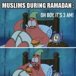 Oh boy,It's 3am! | NOONE :; MUSLIMS DURING RAMADAN : | image tagged in memes,funny,muslim,ramadan,patrick star,meme | made w/ Imgflip meme maker