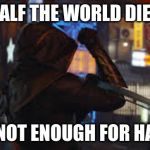 Hawkeye | HALF THE WORLD DIED; THATS NOT ENOUGH FOR HAWKEYE | image tagged in hawkeye | made w/ Imgflip meme maker