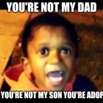 Your not my dad | YOU'RE NOT MY DAD; AND YOU'RE NOT MY SON YOU'RE ADOPTED | image tagged in your not my dad | made w/ Imgflip meme maker