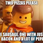 Two pizzas please | TWO PIZZAS PLEASE; ONE SAUSAGE, ONE WITH JUST A BIT OF BACON AND A LOT OF PEPPERONI | image tagged in two coffees please,the lego movie,memes | made w/ Imgflip meme maker