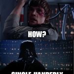 Vader - Father and Son moment | DO YOU KNOW HOW YOU'RE GOING TO ESCAPE? HOW? SINGLE-HANDEDLY | image tagged in vader - father and son moment | made w/ Imgflip meme maker
