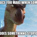 Dinosaur | THE FACE YOU MAKE WHEN SOMEONE; DOES SOMETHINNG STUPID | image tagged in dinosaur | made w/ Imgflip meme maker