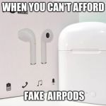 Fake AirPods | WHEN YOU CAN'T AFFORD; FAKE  AIRPODS | image tagged in fake airpods | made w/ Imgflip meme maker