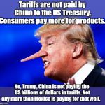 Trump isn't hurt by his trade war - we are! | Tariffs are not paid by China to the US Treasury. Consumers pay more for products. No, Trump, China is not paying the US billions of dollars in tariffs. Not any more than Mexico is paying for that wall. | image tagged in trump,liar in chief,tariffs hurt farmers,tariffs hurt consumers,lining his own pockets at our expense | made w/ Imgflip meme maker
