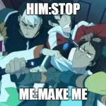 Voltron Squad | HIM:STOP; ME:MAKE ME | image tagged in voltron squad | made w/ Imgflip meme maker
