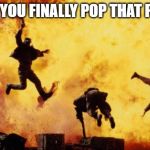 Explosions  | WHEN YOU FINALLY POP THAT PIMPLE | image tagged in explosions | made w/ Imgflip meme maker