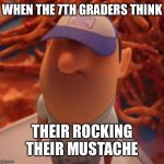 Manny - Cloudy with a Chance of Meatballs | WHEN THE 7TH GRADERS THINK; THEIR ROCKING THEIR MUSTACHE | image tagged in manny - cloudy with a chance of meatballs | made w/ Imgflip meme maker