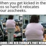 Red's Foot in the ass | LOOKS LIKE RED FORMAN'S FOOT WORK | image tagged in red forman,red forman foot | made w/ Imgflip meme maker