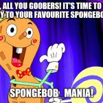 follow my stream: https://imgflip.com/m/SpongeBob_Mania | HEY, ALL YOU GOOBERS! IT'S TIME TO SAY HOOOOWDY TO YOUR FAVOURITE SPONGEBOB STREAM, SPONGEBOB_MANIA! | image tagged in goofy goober,spongebob_mania,spongebob | made w/ Imgflip meme maker