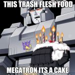 Transformer Birthday | TAKE IT I DONT WANT THIS TRASH FLESH FOOD; MEGATRON ITS A CAKE YOU EAT IT FOR REASONS | image tagged in transformer birthday | made w/ Imgflip meme maker