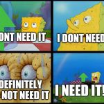 Spongebob I Need It | I DONT NEED IT; I DONT NEED IT; I DEFINITELY DO NOT NEED IT; I NEED IT!!!! | image tagged in spongebob i need it | made w/ Imgflip meme maker
