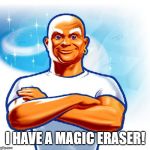 mr clean | I HAVE A MAGIC ERASER! | image tagged in mr clean | made w/ Imgflip meme maker