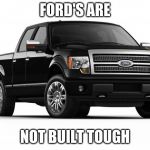 Ford | FORD'S ARE; NOT BUILT TOUGH | image tagged in ford | made w/ Imgflip meme maker