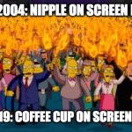 2004 old people vs 2019 young people | OLD PEOPLE IN 2004: NIPPLE ON SCREEN FOR .1 SECONDS; HIPSTERS IN 2019: COFFEE CUP ON SCREEN FOR .1 SECONDS | image tagged in simpsons angry mob torches | made w/ Imgflip meme maker