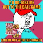 Root, root, root for the home memes. Repost Your Own Memes week, April 16 - whenever! | Y U NO TAKE ME OUT TO THE BALL GAME, TAKE ME OUT WITH THE CROWD? | image tagged in y u no music,memes,y u no,baseball,repost your own memes week,there's no crying in baseball | made w/ Imgflip meme maker