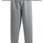 Grey Sweatpants Blank Template - Imgflip