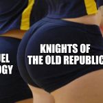 Volleyball Booty | KNIGHTS OF THE OLD REPUBLIC; SEQUEL TRILOGY | image tagged in volleyball booty,star wars,sequels | made w/ Imgflip meme maker