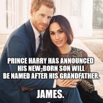Royal Baby | PRINCE HARRY HAS ANNOUNCED HIS NEW-BORN SON WILL BE NAMED AFTER HIS GRANDFATHER. JAMES. | image tagged in royal wedding,queen | made w/ Imgflip meme maker