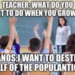 Classroom | TEACHER: WHAT DO YOU WANT TO DO WHEN YOU GROW UP? THANOS:I WANT TO DESTROY HALF OF THE POPULANTION! | image tagged in classroom | made w/ Imgflip meme maker