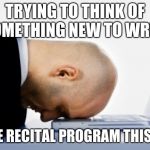 Desperation | TRYING TO THINK OF SOMETHING NEW TO WRITE; IN THE RECITAL PROGRAM THIS YEAR | image tagged in desperation | made w/ Imgflip meme maker