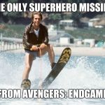 The only superhero missing | THE ONLY SUPERHERO MISSING; FROM AVENGERS: ENDGAME | image tagged in jump the shark,happy days,fonzie,superhero | made w/ Imgflip meme maker