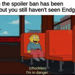 Anyone else or just me? | When the spoiler ban has been lifted but you still haven't seen Endgame | image tagged in im in danger | made w/ Imgflip meme maker