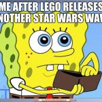 Sponge Bob Wallet | ME AFTER LEGO RELEASES ANOTHER STAR WARS WAVE. | image tagged in sponge bob wallet | made w/ Imgflip meme maker