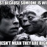 sage advice | JUST BECAUSE SOMEONE IS WISE, DOESN'T MEAN THEY ARE RIGHT. | image tagged in yoda  luke | made w/ Imgflip meme maker