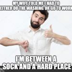 decision guy | MY WIFE TOLD ME I HAD TO EITHER DO THE WASHING OR GO TO WORK; I'M BETWEEN A SOCK AND A HARD PLACE | image tagged in decision guy | made w/ Imgflip meme maker