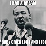 I had a dream | I HAD A DREAM; BUT MY BABY CRIED LOUD AND I FORGOT IT | image tagged in i had a dream | made w/ Imgflip meme maker