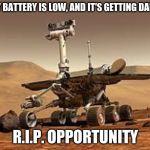 Opporunity | "MY BATTERY IS LOW, AND IT'S GETTING DARK
"; R.I.P. OPPORTUNITY | image tagged in opporunity | made w/ Imgflip meme maker