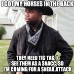 Oldtown road | I GOT MY HORSES IN THE BACK; THEY NEED TIC TAC, I SEE THEM AS A SNACC, SO I'M COMING FOR A SNEAK ATTACK | image tagged in oldtown road | made w/ Imgflip meme maker