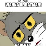unsettled tom | KID: I WANNA BE BATMAN! PARENTS | image tagged in unsettled tom | made w/ Imgflip meme maker