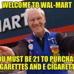 Wal Mart Greeter | WELCOME TO WAL-MART; YOU MUST BE 21 TO PURCHASE CIGARETTES AND E CIGARETTES | image tagged in wal mart greeter | made w/ Imgflip meme maker