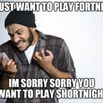 stooooop!! | I JUST WANT TO PLAY FORTNITE; IM SORRY SORRY YOU WANT TO PLAY SHORTNIGHT | image tagged in stooooop | made w/ Imgflip meme maker