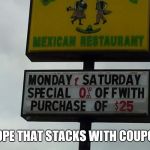 Mexican Food Deals | I HOPE THAT STACKS WITH COUPONS | image tagged in mexican food deals,coupon,lunch,specials,eat it,funny memes | made w/ Imgflip meme maker