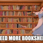 belle books | WE NEED MORE BOOKSHELVES! | image tagged in belle books | made w/ Imgflip meme maker