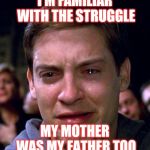 Jroc113 | I'M FAMILIAR WITH THE STRUGGLE; MY MOTHER WAS MY FATHER TOO | image tagged in the struggle | made w/ Imgflip meme maker