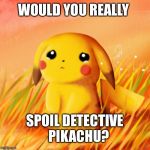 Sad Pikachu | WOULD YOU REALLY SPOIL DETECTIVE   PIKACHU? | image tagged in sad pikachu | made w/ Imgflip meme maker