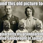 Odd picture | I found this old picture today; Apparently my grandparents adopted Sandpeople at some point. | image tagged in odd picture,memes,star wars | made w/ Imgflip meme maker
