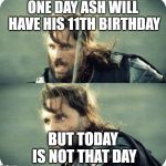 today is not that day | ONE DAY ASH WILL HAVE HIS 11TH BIRTHDAY; BUT TODAY IS NOT THAT DAY | image tagged in today is not that day | made w/ Imgflip meme maker
