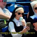 Nun drinking beer at baseball game | COUNCIL OF TRENT WAS LIT ...(SIP) YEET! | image tagged in nun drinking beer at baseball game | made w/ Imgflip meme maker