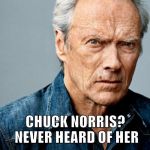 Clint Eastwood | CHUCK NORRIS? NEVER HEARD OF HER | image tagged in clint eastwood,chuck norris,memes | made w/ Imgflip meme maker