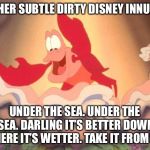 Seriously, how did no one else pick up on this dirty Disney reference to intercourse? | ANOTHER SUBTLE DIRTY DISNEY INNUENDO:; UNDER THE SEA. UNDER THE SEA. DARLING IT’S BETTER DOWN WHERE IT’S WETTER. TAKE IT FROM ME. | image tagged in sebastian,memes,the little mermaid,disney,dirty joke,movie | made w/ Imgflip meme maker