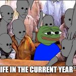 (Apu Apustaja)Life in the Current Year™ | LIFE IN THE CURRENT YEAR™ | image tagged in apu apustaja,apu,memes,frogs,npc | made w/ Imgflip meme maker