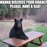 Office Hours at College | WANNA DISCUSS YOUR GRADE?    

PLEASE, HAVE A SEAT | image tagged in black bear,teachers,professors,grades,education,students | made w/ Imgflip meme maker